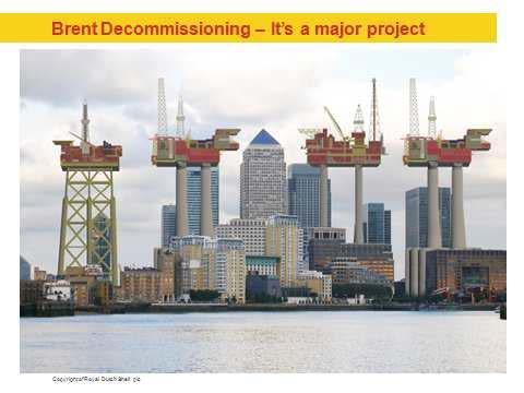 Brent decommissioning Largest decommissioning project to date Complex decisions being made on methods of