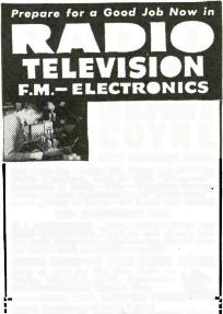 Cash in with All- around" knowledge of Radio -FM.- Television Service. Train on actual equipment, not by "Home-study". Learn quickly at Coyne -it's a real shop course! 50th ANNIVERSARY YEAR G. I.