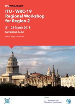ITU WRC-19 Regional Workshop for Region 2 - La Havana, Cuba 21-23 March 2018 Sponsored by: Ministry of Communications of Cuba (MINCOM), the International Telecommunication Union (ITU) The Workshop