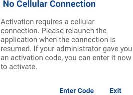 No Cellular Connection Message 7. An Enter Activation Key dialog is displayed. Enter Activation Code 8. Enter the activation key received from your corporate administrator and tap OK to activate.