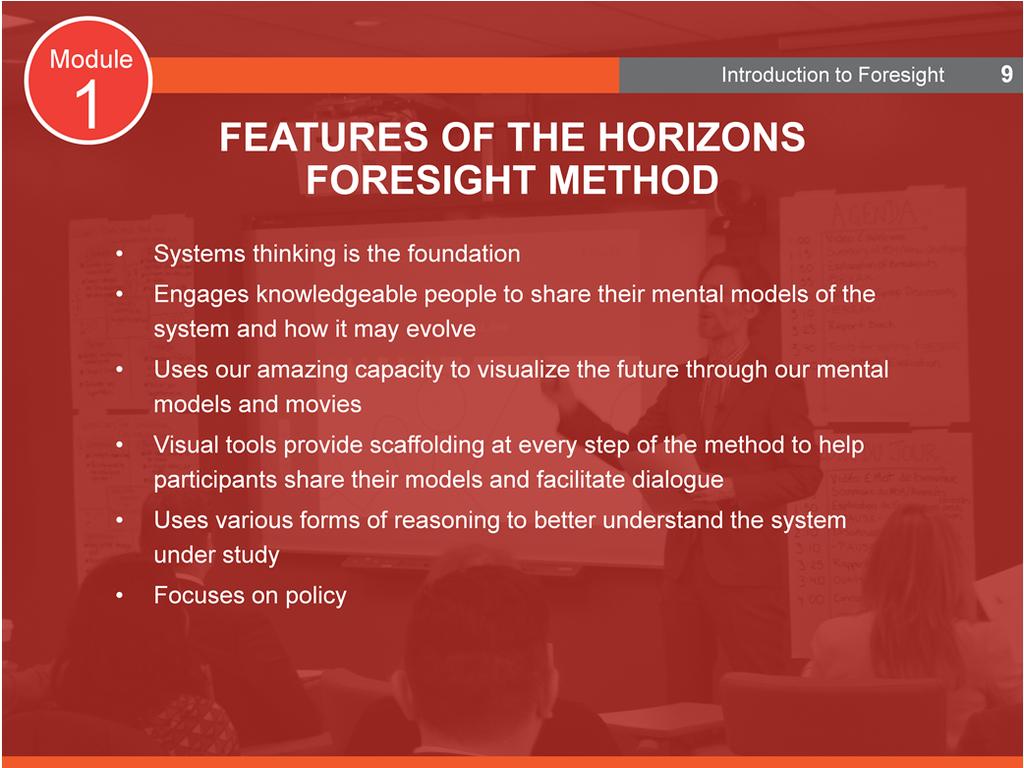 Features of the Horizons Foresight Method Systems thinking is the foundation Engages knowledgeable people to share their mental models of the system and how it may evolve Taking advantage of and
