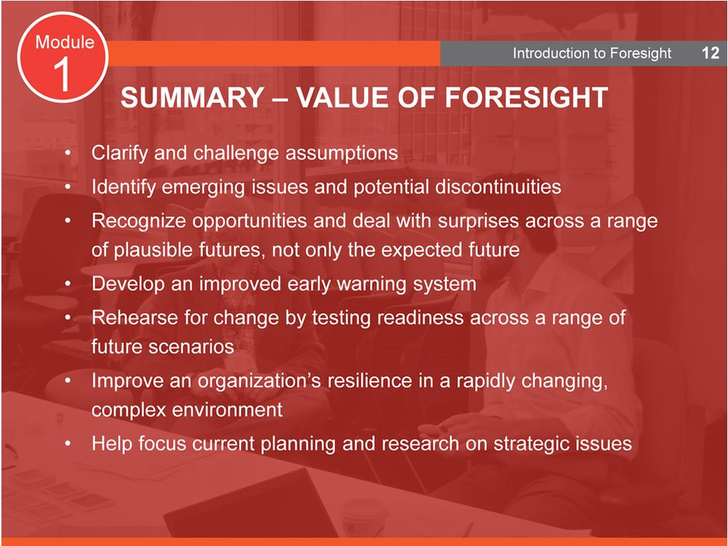 Summary Value of Foresight The most valuable contributions of foresight to policy are: It helps clarify and challenge planning assumptions It identifies new and emerging challenges and opportunities