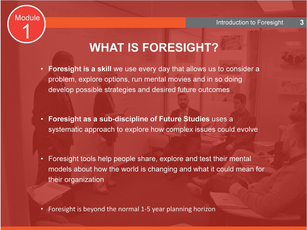 What is foresight? Foresight is a skill that we all use regularly. Everyone builds mental models about the way the world works from the images, experience, knowledge and stories we carry in our minds.