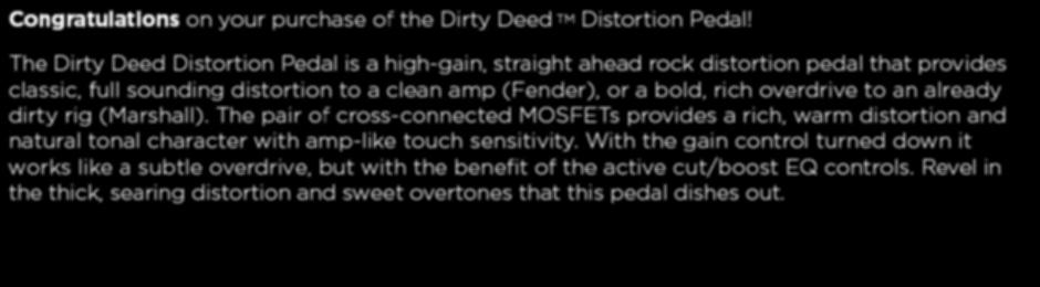 Congratulations on your purchase of the Dirty Deed TM Distortion Pedal!