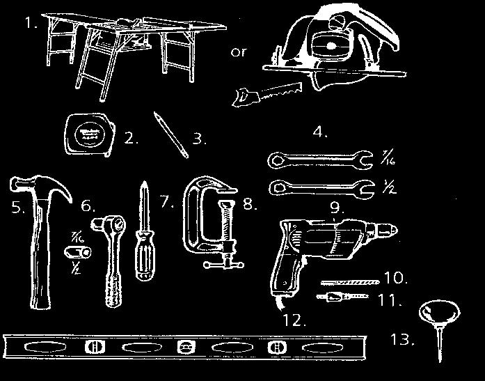 TOOLS NEEDED 1. Saw 2. Measuring Tape 3. Pencil 4. 7/16, 1/2, 9/16, Allen Wrench (included) 5. Hammer 6. 7/16, 1/2 Ratchet 7. Phillips Screw Driver 8. C Clamp 9. Drill 10. 1/4 Drill Bit 11.