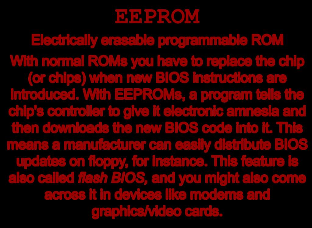 EEPROM Electrically erasable programmable ROM With normal ROMs you have to replace the chip (or chips) when new BIOS