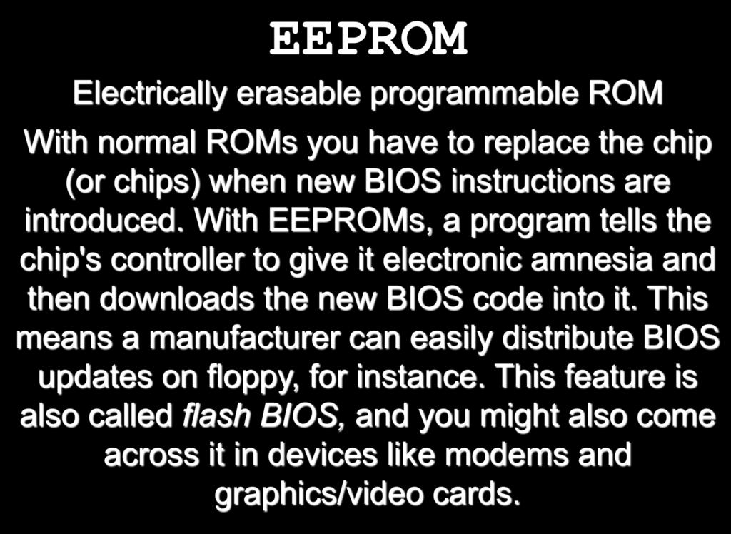 With EEPROMs, a program tells the chip's controller to give it electronic amnesia and then downloads the new BIOS code