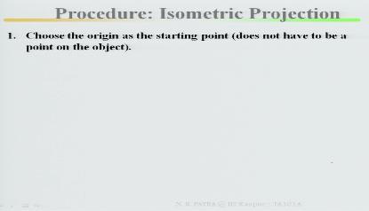 (Refer Slide Time: 14:37) Then you start with your procedure for isometric projections, choose the origin as the starting point, does not have to be the point on