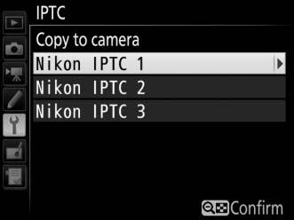 Copying Presets to the Camera To copy IPTC presets from a memory card to a selected destination on the camera, select Load/save, then highlight Copy to camera and press 2 to display a list of the