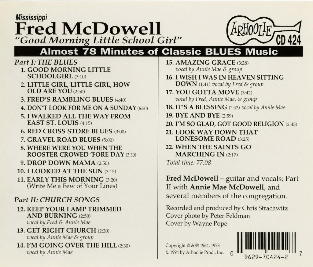 Mississippi Fred McDowell "Good M Little School Girl" Part I: THE BLUES 1. GOOD MORNING LITTLE SCHOOLGIRL (3:10l 2. LITTLE GIRL, LITTLE GIRL, HOW OLD ARE YOU (2:50l 3. FRED'S RAMBLING BLUES (4:40l 4.