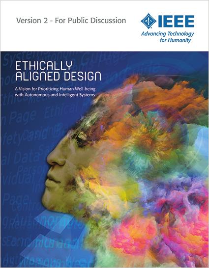 Ethically Aligned Design A Vision for Prioritizing Human Well-being with Autonomous and Intelligent Systems Version 2 Launched December 2017 as a Request for Input Created by over 250 Global A/IS &