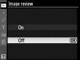 Image Review G button D playback menu Choose whether pictures are automatically displayed in the monitor immediately after shooting.