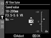 AF Fine Tune G button B Setup menu Fine-tune focus for up to 12 lens types. AF tuning is not recommended in most situations and may interfere with normal focus; use only when required.