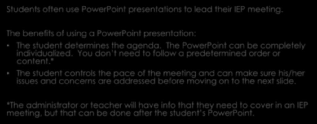 So How Do I Lead My Meeting? Students often use PowerPoint presentations to lead their IEP meeting. The benefits of using a PowerPoint presentation: The student determines the agenda.