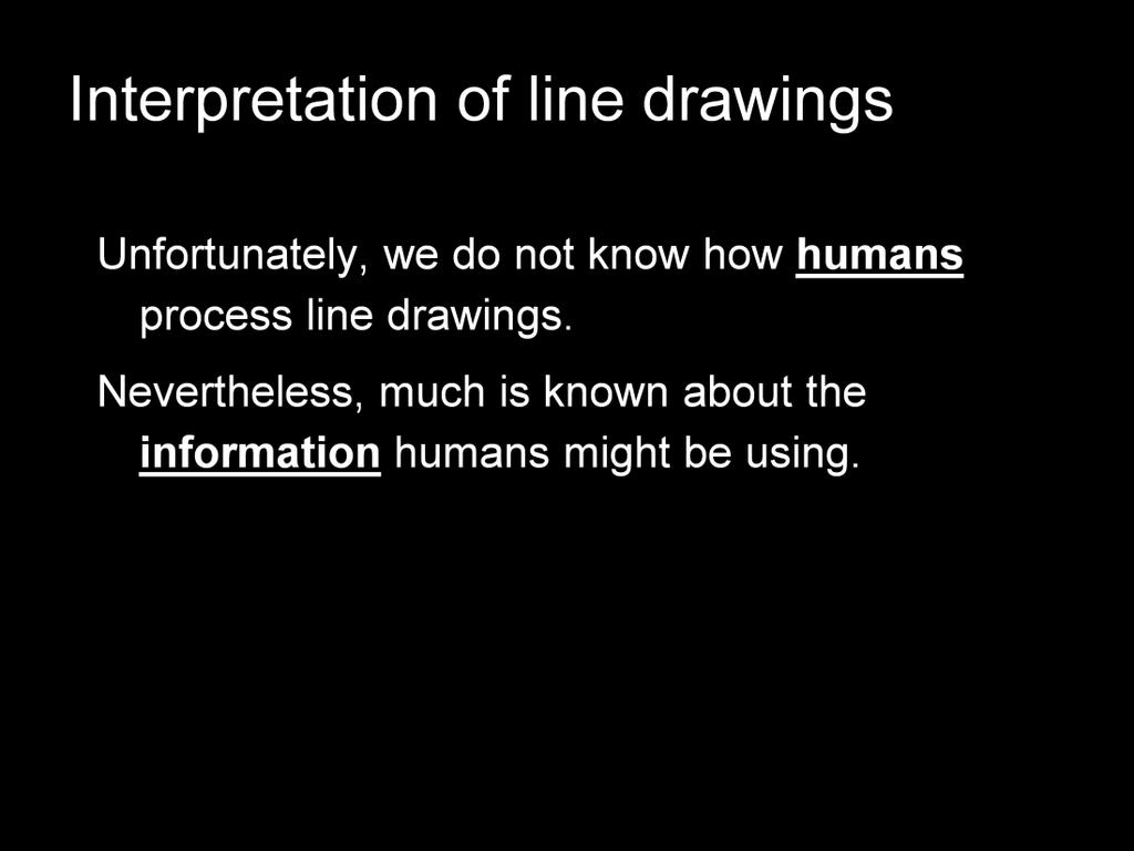 While these algorithms suggest that exhaustive search might be a viable method for scene interpretation, they don t say anything directly about how PEOPLE interpret line drawings.