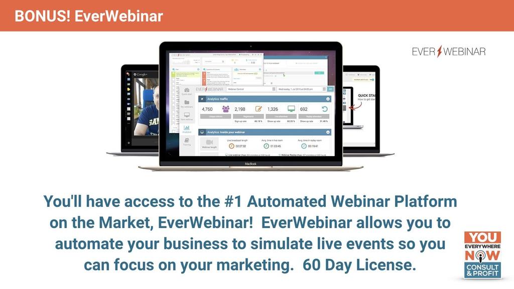 60 Day Access to EverWebinar You ll have access to the #1 Automated Webinar Platform on the Market, EverWebinar!