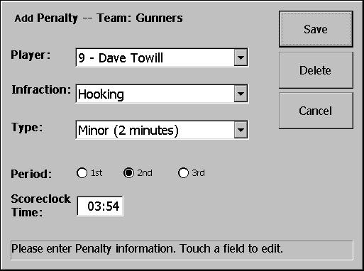 To record a penalty: 1. Press the Home Penalty or Away Penalty button on the terminal/laptop. The Add Penalty window is displayed. 2.