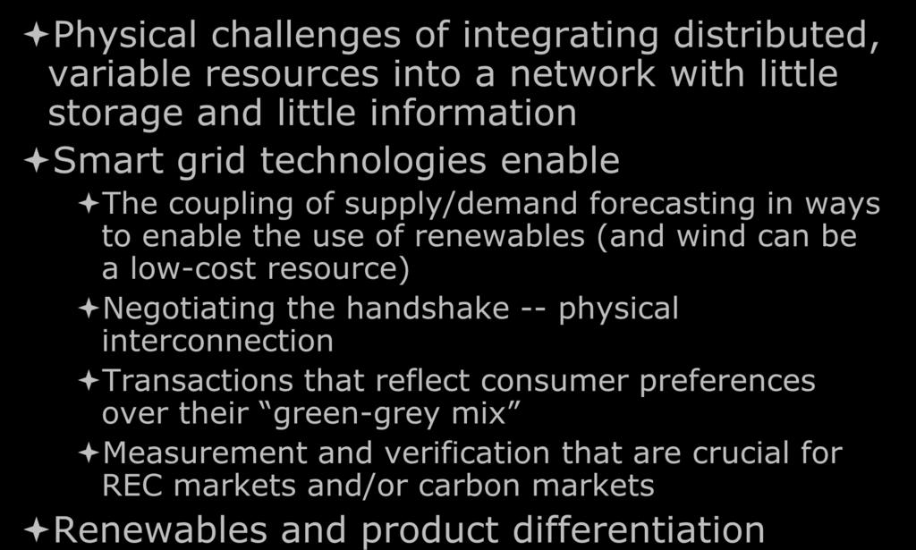 Renewables integration Physical challenges of integrating distributed, variable resources into a network with little storage and little information Smart grid technologies enable The coupling of