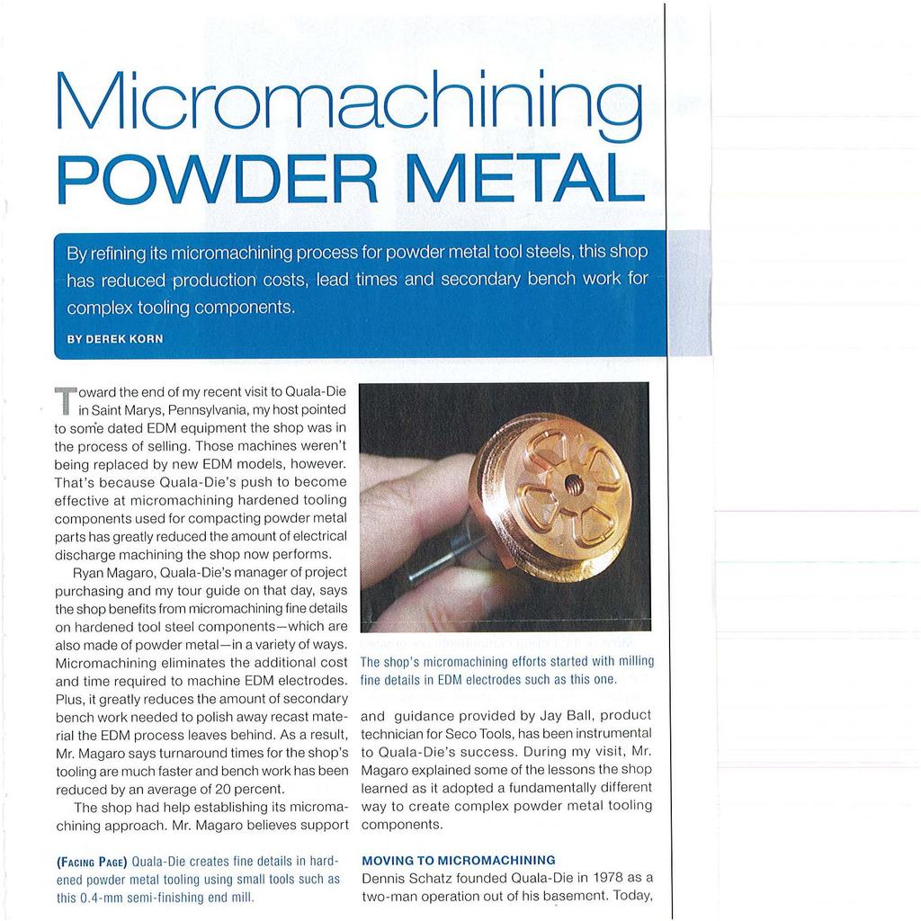 Micromachining POWDER METAL By refining its micromachining process for powder metal tool steels, this shop has reduced production costs, lead times and secondary bench work for complex tooling