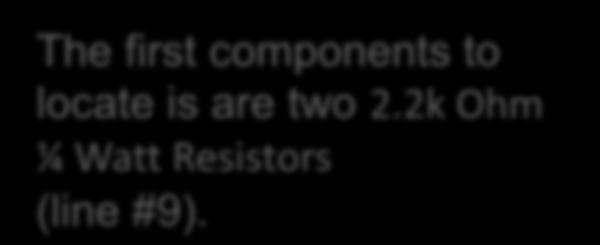 The first components to locate is are two 2.2k Ohm ¼ Watt Resistors (line #9).