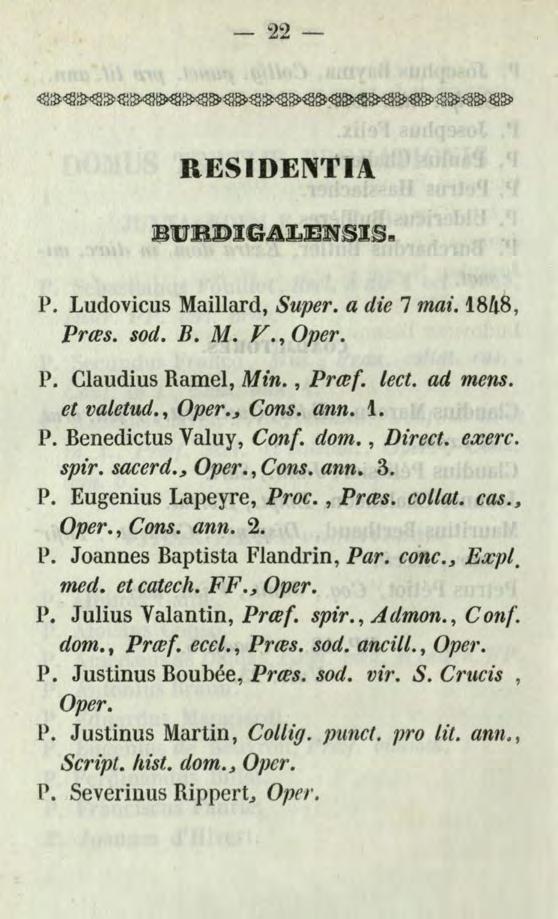 - 22 -- RESIDENTIA BURDIGALENSISa P. Ludovicus Maillard, Super. a dz"e 7 mai. 1.848, Prtes. sod. B. M. Y., Oper. P. Claudius Ramel, Min., Prtef. tect. ad mens. et valetud., Oper., Cons. ann. L P.