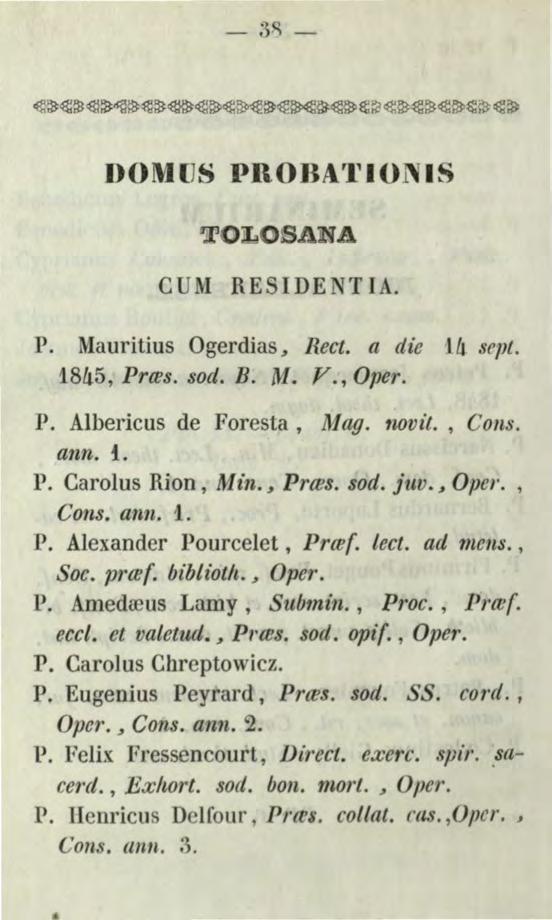 - ;)Q, - DOMUS PROBA'l'I01 IS T L S C 1 RE IDE JT 1. P. Mauritius Ogerdias, Rect. a dz'e llj sept. 1845, Prles. sod. B. M. V., Oper. P. Albericus de Foresta, M ag. novit., Cons. ann. f. P. Carolus Rion, Mú~.