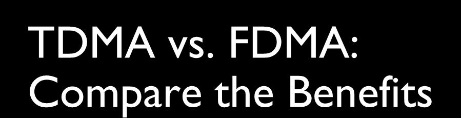 TDMA vs. FDMA: Compare the Benefits Capability TDMA FDMA Achieve spectrum efficiency? Yes No Use existing licenses? Yes No Battery life improvement?