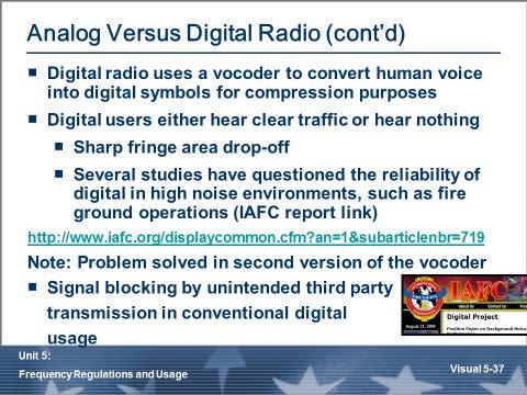 Analog vs. Digital Radio (cont d) Digital vocoder converts analog audio to digital format. Consistent quality out to fringe with rapid drop of signal Bit error rate.