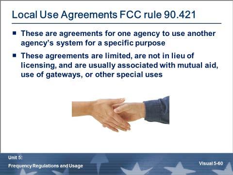 Local Use Agreements These are agreements to allow one agency to use another agency s radio system without requiring the first agency to license the channel.