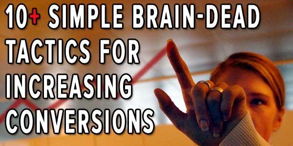 10 Simple Brain-Dead Tactics for Increasing Conversions Let's face it, we only have so many visitors. And many of us struggle to gain the visitors we have. We work hard for the hits.