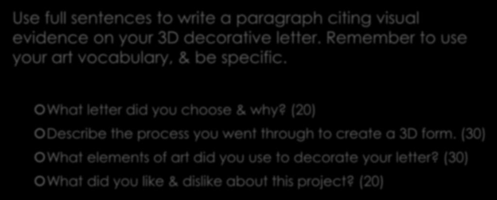 Artist s Statement Use full sentences to write a paragraph citing visual evidence on your 3D decorative letter. Remember to use your art vocabulary, & be specific.