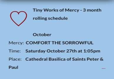UPCOMING EVENTS Tiny Works of Mercy PLEASE JOIN US VISITING THE HOMELESS IN PHILADELPHIA Each month, we pick one of the fourteen works of mercy and put