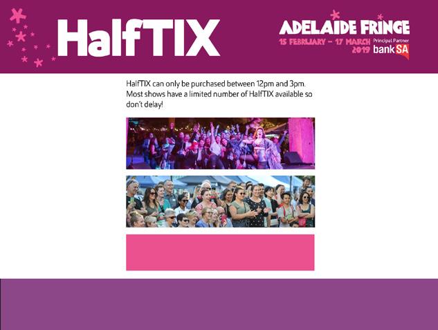 ONLINE ADVERTISING ENEWS BANNER Adelaide Fringe enewsletters are sent to 128,000 subscribers once a week in the lead up to the Fringe, and twice a week during the Fringe.