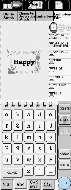 2 Press the key of the font you wish to use (Example: ). 2 3 Enter Happy. The letters you enter will be displayed in the center of the embroidery frame.