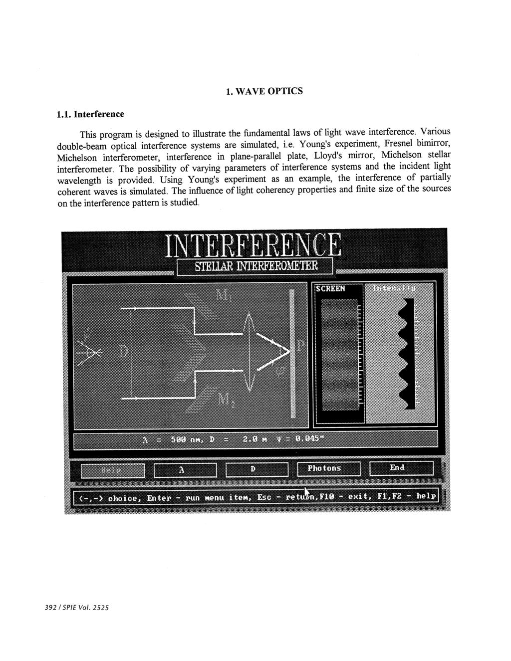 1. WAVE OPTICS 1.1. Interference This program is designed to illustrate the ftmdamental laws of light wave interference. Various double-beam optical interference systems are simulated, i.e. Young's experiment, Fresnel bimirror, Michelson interferometer, interference in plane-parallel plate, Lloyd's mirror, Michelson stellar interferometer.
