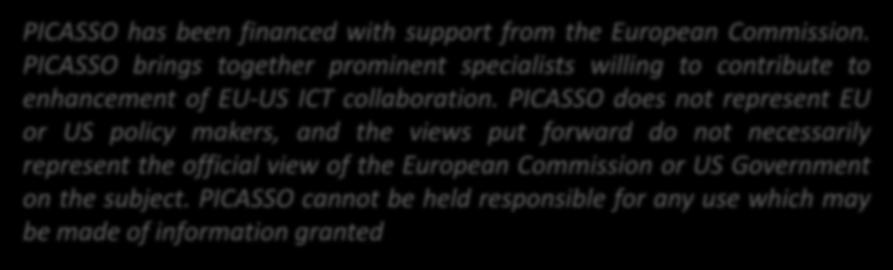 Disclaimer PICASSO has been financed with support from the European Commission. PICASSO brings together prominent specialists willing to contribute to enhancement of EU-US ICT collaboration.