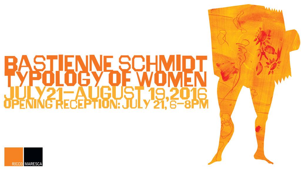 BASTIENNE SCHMIDT TYPOLOGY OF WOMEN JULY 21 - AUGUST 19, 2016 OPENING RECEPTION: JULY 21, 6:00 TO 8:00PM Ricco/Maresca Gallery is pleased to present Typology of Women, an exhibition and book launch