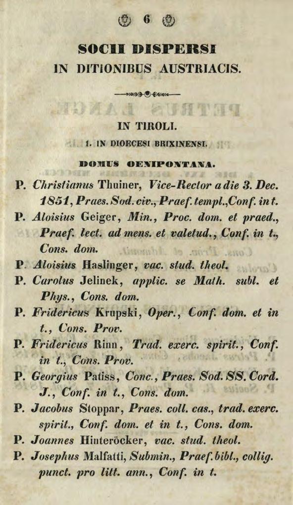 6 \~ SO(}JI DISPERSI IN DITJONIBUS AUSTRIACIS. ~ IN TIROLI. t. IN DIOECESI BHIXINENSI. DOltiiJS OE~IPOlWT A.lWA.. P. Christianus Thuiner, Vice-Rector a die 3. Dec. 1851, Praes. Sod. civ., Praef.