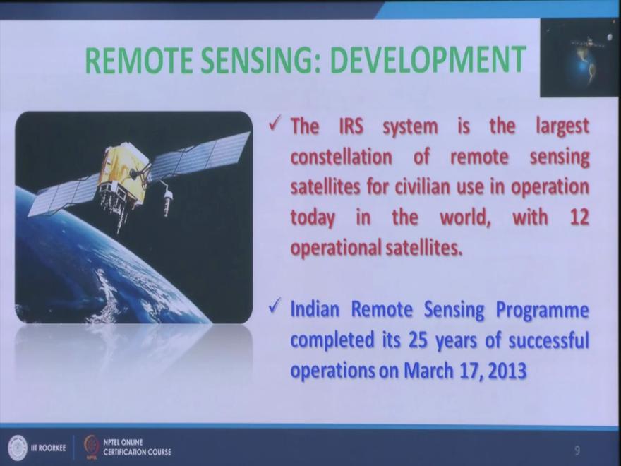 (Refer Slide Time: 10:16) So in case of Indian remote sensing the IRS series became the landmark and basically it started in 1988 in March 1988 the IRS 1A a satellite which was launched we will see,