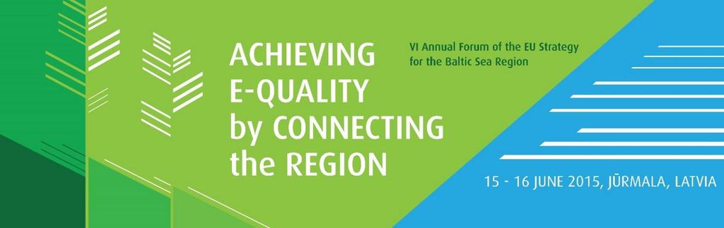 ACHIEVING E-QUALITY by CONNECTING the REGION THE VI ANNUAL FORUM OF THE EUROPEAN UNION STRATEGY FOR THE BALTIC SEA REGION 15-16 JUNE 2015, JŪRMALA, LATVIA Sunday 14 June 2015 15.00 18.