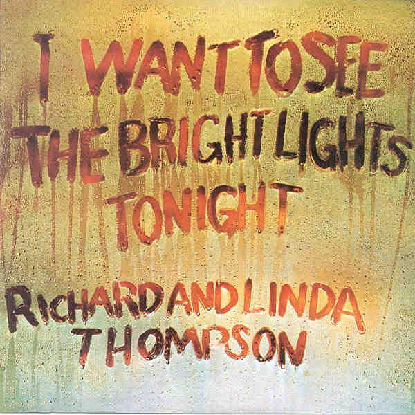 Richard and Linda Thompson: I Want to See the Bright Lights Tonight Island Records ILPS 9266 (LP, UK, April 1974) Island Records CID 9266 (CD, UK, 19?