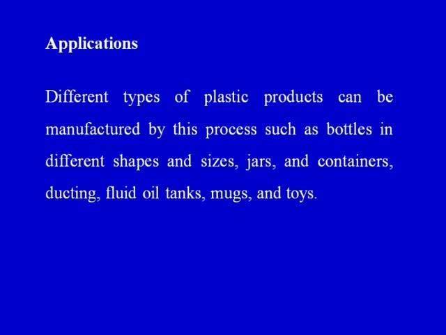 (Refer Slide Time: 39:04) Some of the applications of blow molding are different types of plastic products can be manufacture a process such as; bottles in different shapes and sizes different types