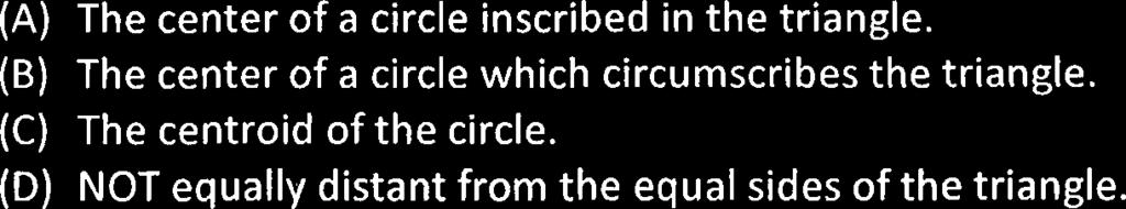 (C) The centroid of the circle. (D) NOT equally distant from the equal sides of the triangle. 17.