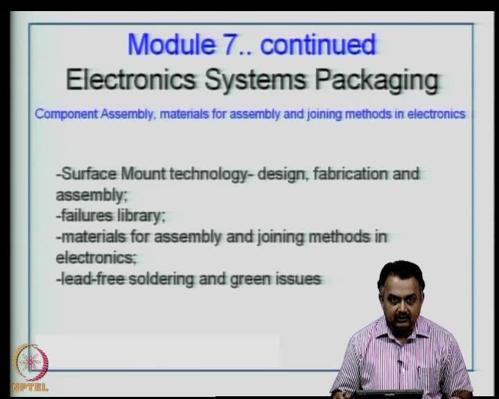 An Introduction to Electronics Systems Packaging Prof. G. V. Mahesh Department of Electronic Systems Engineering Indian Institute of Science, Bangalore Module No. # 07 Lecture No.