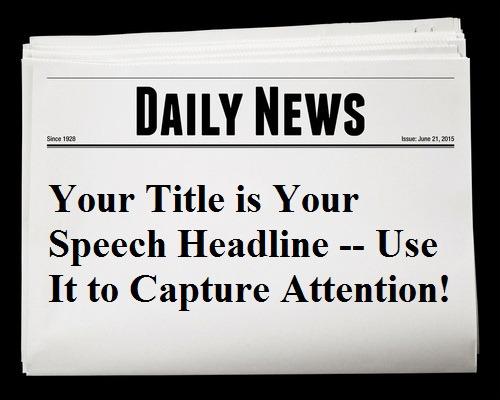 Step #2: Create an Audience Focused Title Think of your title as being the headline of your speech. Use it to generate attention so you get started on the right foot.