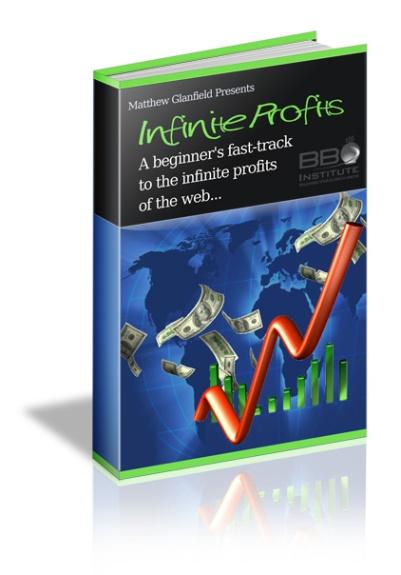 Matthew Glanfield presents BBO Infinite Profits A beginner s fast track to the infinite profits of the web All material contained in this e book is Copyright 2008 Glanfield Marketing Solutions Inc.