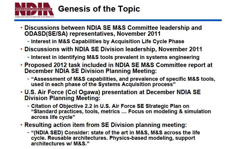 Genesis of the Topic During the Fall of 2011, discussions were held among the NDIA Systems Engineering Division s Modeling and Simulation (M&S) Committee leadership and representatives of the Office