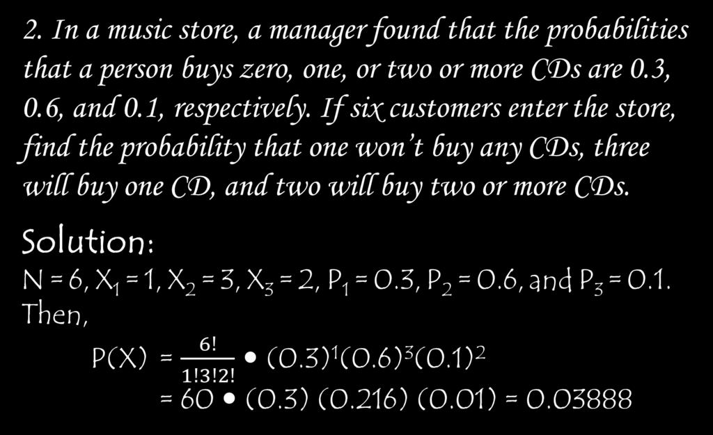 2. In a music store, a manager found that the probabilities that a person buys zero, one, or two or more CDs are 0.3, 0.6, and 0.1, respectively.