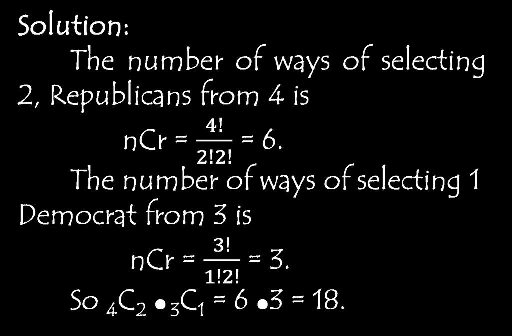Solution: The number of ways of selecting 2, Republicans from 4 is ncr = = 6.