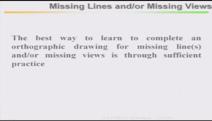 (Refer Slide Time: 20:13) The best way to learn complete and orthographic drawing for missing lines and/or missing views is through sufficient practice, you have to practice again and again this